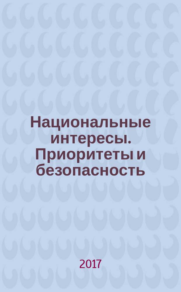 Национальные интересы. Приоритеты и безопасность : научно-практический и теоретический журнал. Т. 13, вып. 3 (348)
