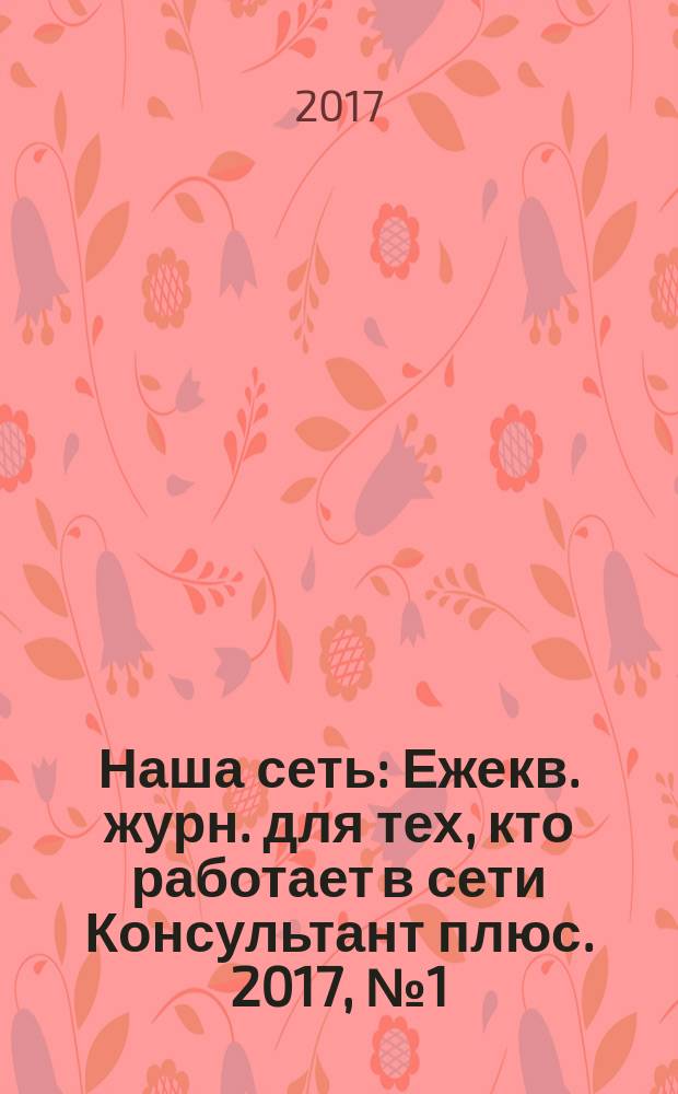 Наша сеть : Ежекв. журн. для тех, кто работает в сети Консультант плюс. 2017, № 1 (90)