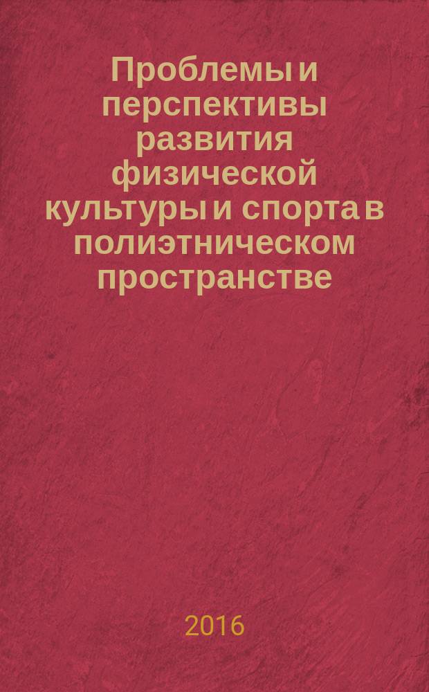 Проблемы и перспективы развития физической культуры и спорта в полиэтническом пространстве : материалы международной научно-методической конференции Улан-Удэ, 28 сентября - 2 октября 2016 г