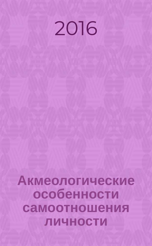 Акмеологические особенности самоотношения личности : монография