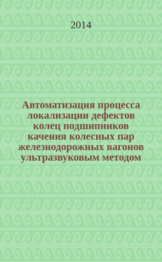 Автоматизация процесса локализации дефектов колец подшипников качения колесных пар железнодорожных вагонов ультразвуковым методом : автореферат диссертации на соискание ученой степени кандидата технических наук : специальность 05.13.06 <Автоматизация и управление технологическими процессами>
