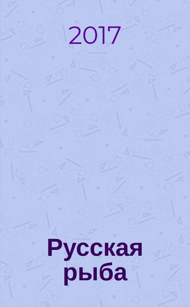 Русская рыба : вчера. Сегодня. Завтра издание Федерального агентства по рыболовству. 2017, март/апр. (1)
