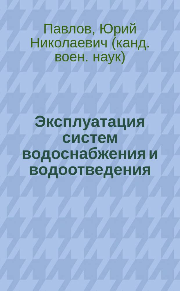 Эксплуатация систем водоснабжения и водоотведения : учебное пособие : для студентов, обучающихся по направлению Строительство (уровень бакалавриата) профиль Водоснабжение и водоотведение