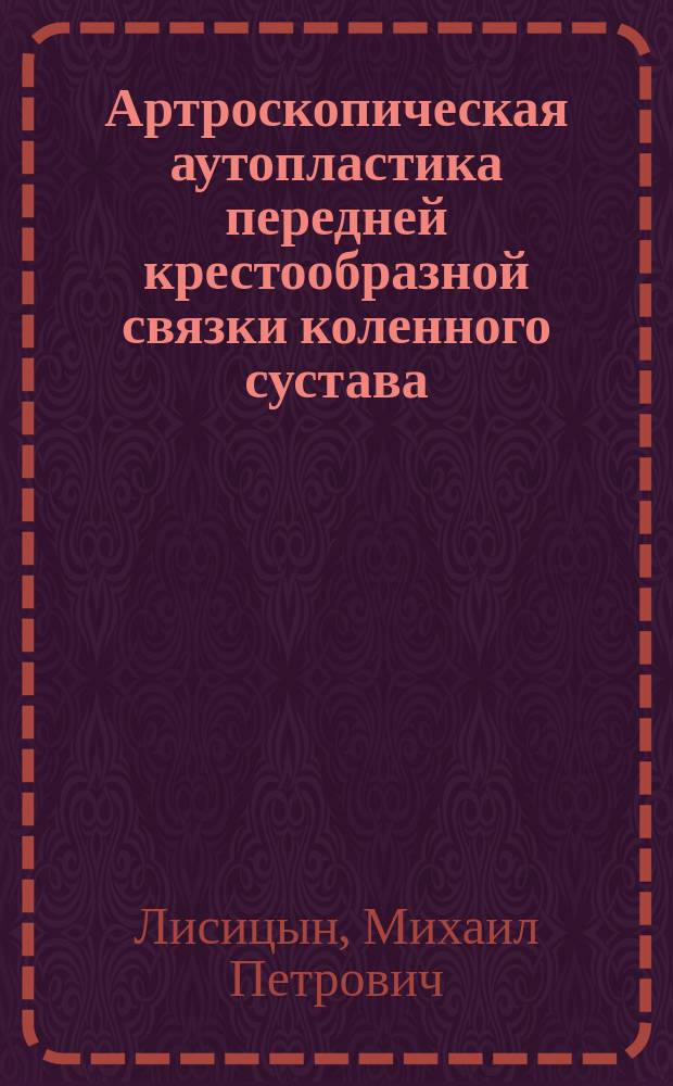 Артроскопическая аутопластика передней крестообразной связки коленного сустава : методическое пособие для врачей и студентов
