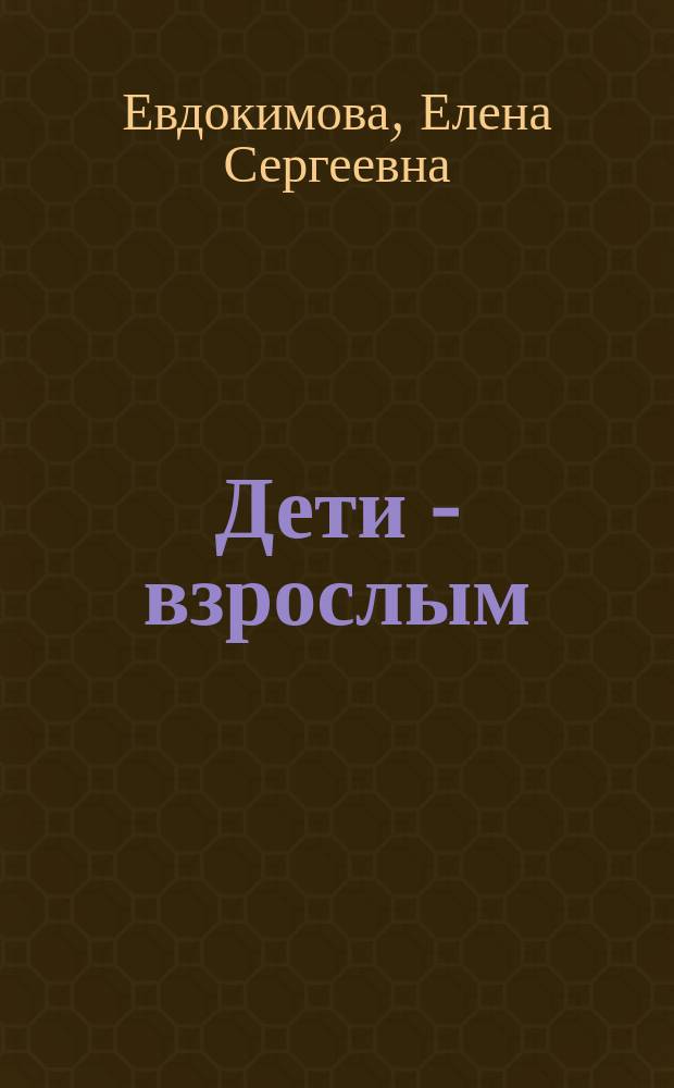 Дети - взрослым: "Когда Вы нас любите..." : (педагогическая пьеса по мотивам одного исследования)