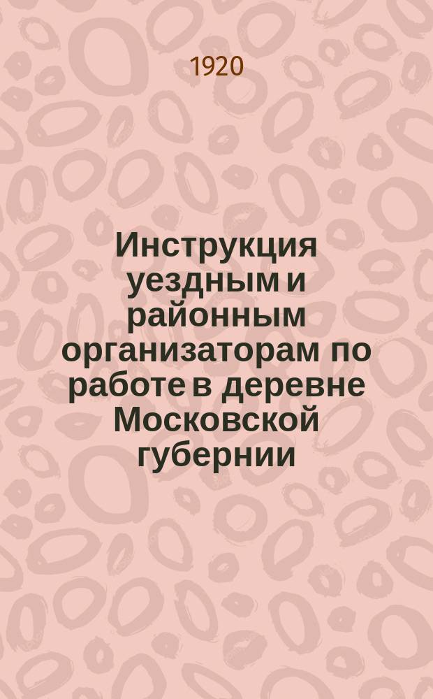 Инструкция уездным и районным организаторам по работе в деревне Московской губернии : листовка