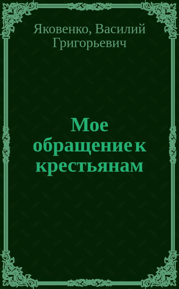 Мое обращение к крестьянам: [О назначении 9 янв. 1922 г. на пост народного комиссара земледелия и Постановлении 9-го съезда Советов об укреплении и развитии сельского хозяйства : листовка