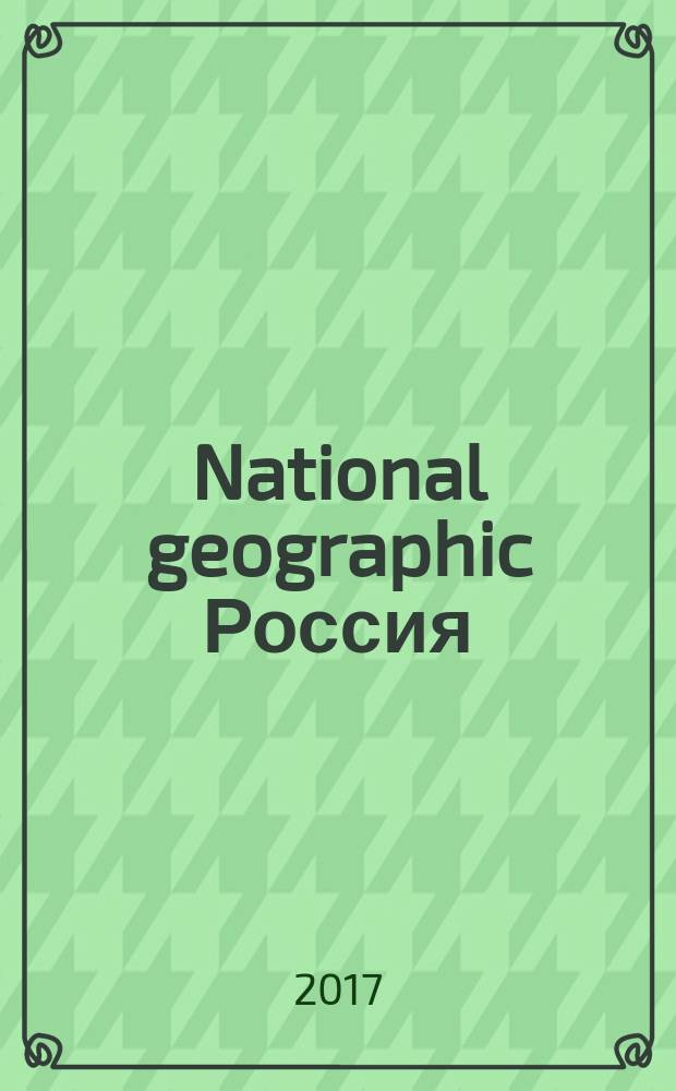 National geographic Россия : Офиц. изд. Нац. геогр. о-ва. 2017, апр. (163)