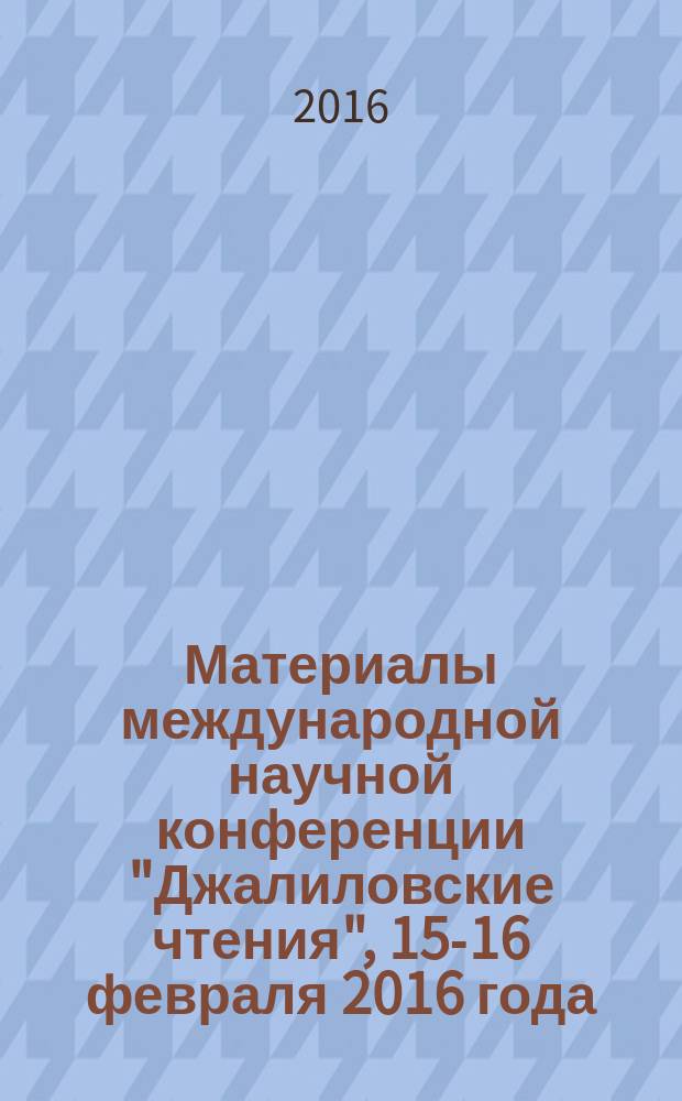 Материалы международной научной конференции "Джалиловские чтения", 15-16 февраля 2016 года, [в рамках которой проходил круглый стол на тему "Муса Джалиль: творчество и подвиг. Взгляд из XXI века"