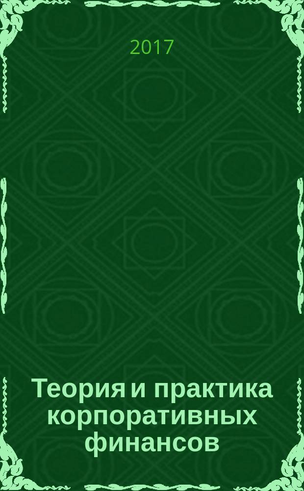 Теория и практика корпоративных финансов : учебно- методическое пособие для магистров : преподавателям и магистрантам, обучающимся по направлению подготовки 38.04.01 "Экономика", магистерская программа "Бухгалтерский учет, анализ и аудит"