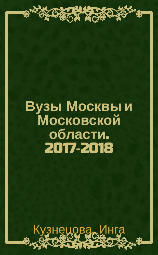 Вузы Москвы и Московской области. 2017-2018 : справочник : 12+