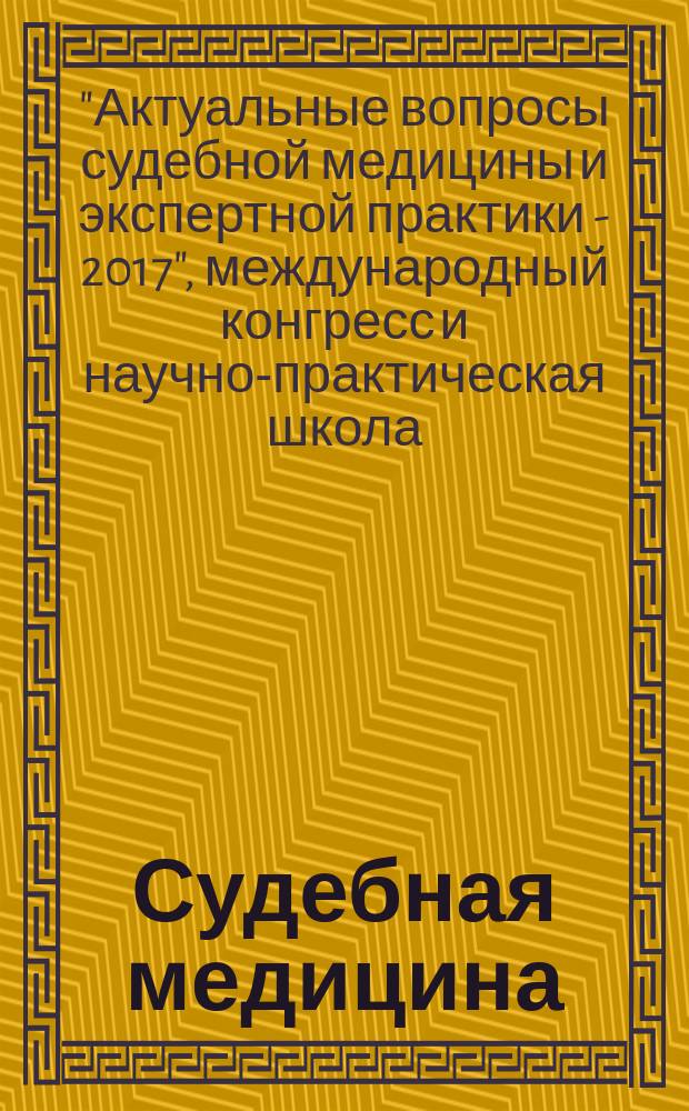 Судебная медицина : наука, практика, образование рецензируемый научно-практический журнал для специалистов в области судебно-медицинской экспертизы. Прил. к т. 3, № 1 : Материалы международного конгресса и научно-практической школы "Актуальные вопросы судебной медицины и экспертной практики - 2017", 12-14 апреля 2017 г., Москва