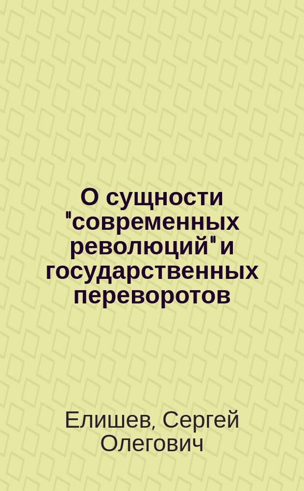 О сущности "современных революций" и государственных переворотов : монография