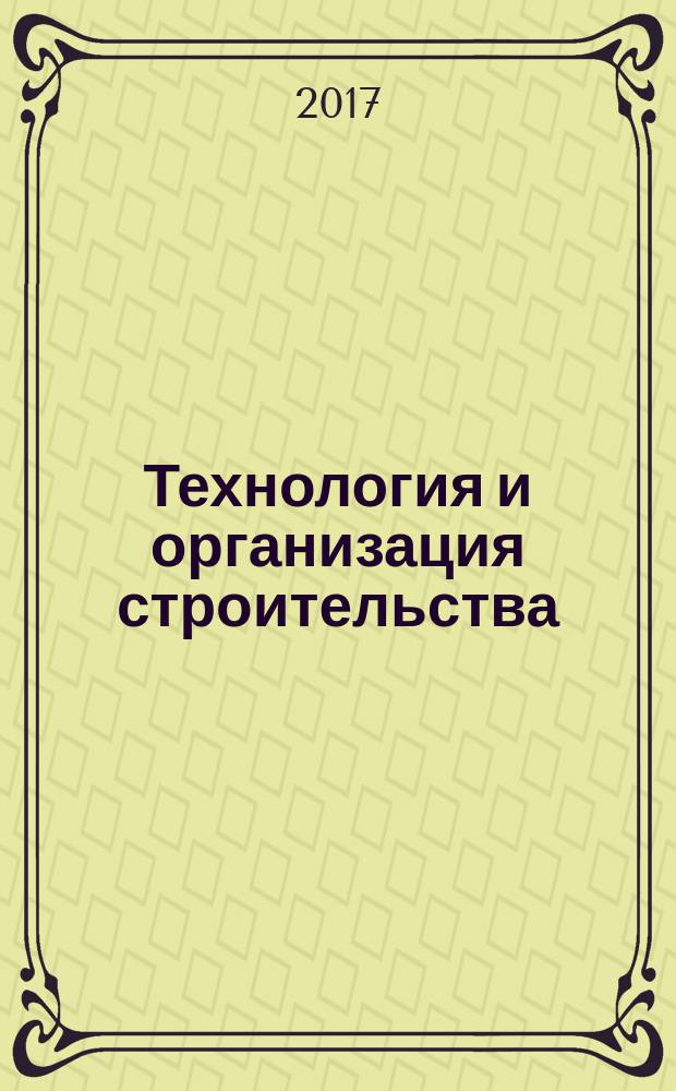 Технология и организация строительства : учебник : для использования в учебном процессе образовательных учреждений, реализующих программы ФГОС СПО по специальности "Строительство и эксплуатация зданий и сооружений"