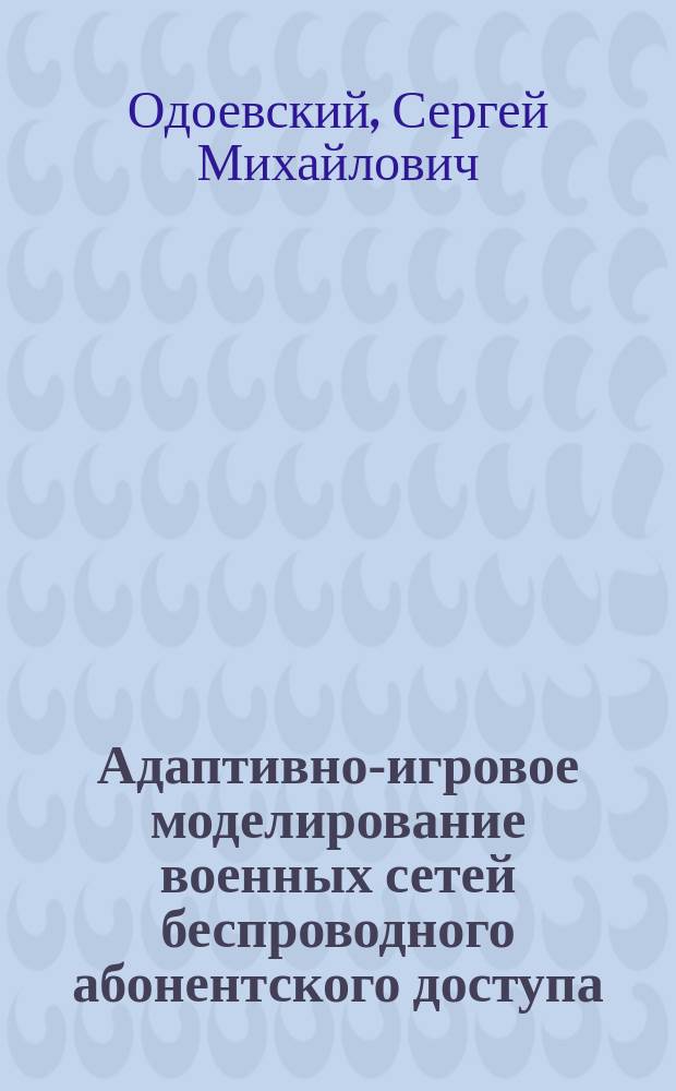 Адаптивно-игровое моделирование военных сетей беспроводного абонентского доступа : монография