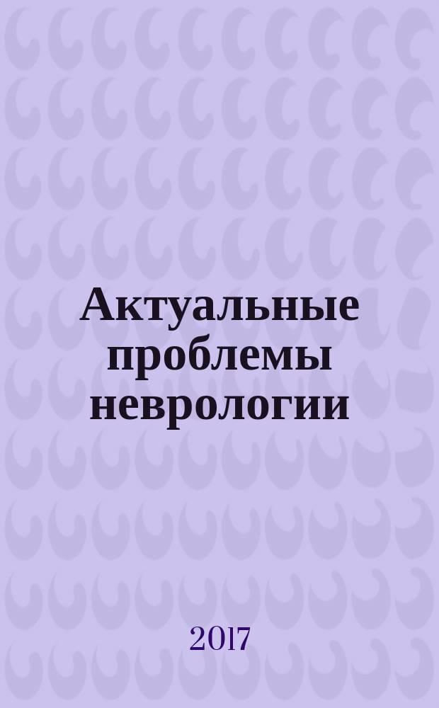 Актуальные проблемы неврологии : материалы десятой научно-практической юбилейной конференции неврологов Северо-Западного федерального округа Российской Федерации с международным участием, 6-7 апреля 2017 г