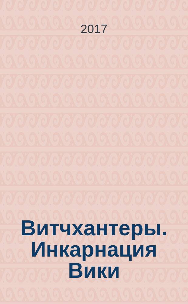 Витчхантеры. Инкарнация Вики : блэк-урбан-фэнтези : роман : для среднего и старшего школьного возраста