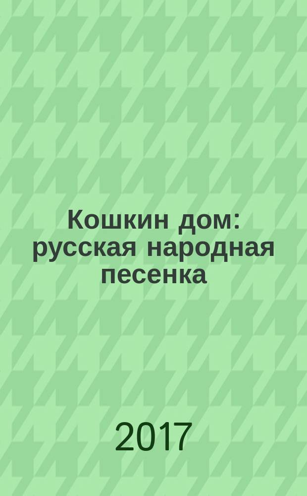 Кошкин дом : русская народная песенка : для чтения взрослыми детям