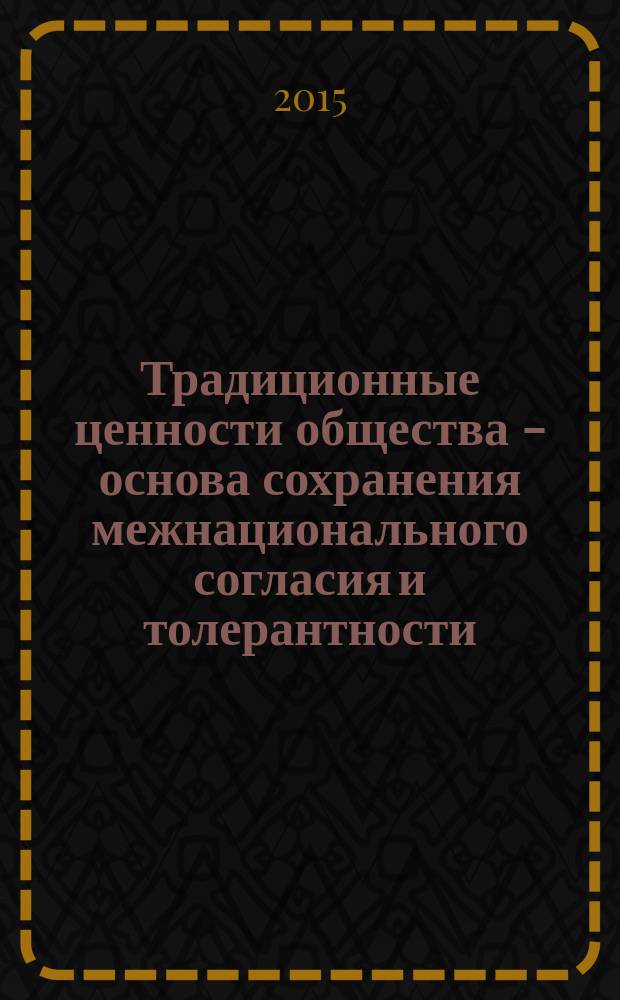 Традиционные ценности общества - основа сохранения межнационального согласия и толерантности : материалы международной научно-практической конференции, г. Минск, 3 ноября 2015 года : сборник научных статей