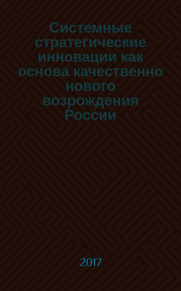 Системные стратегические инновации как основа качественно нового возрождения России : монография