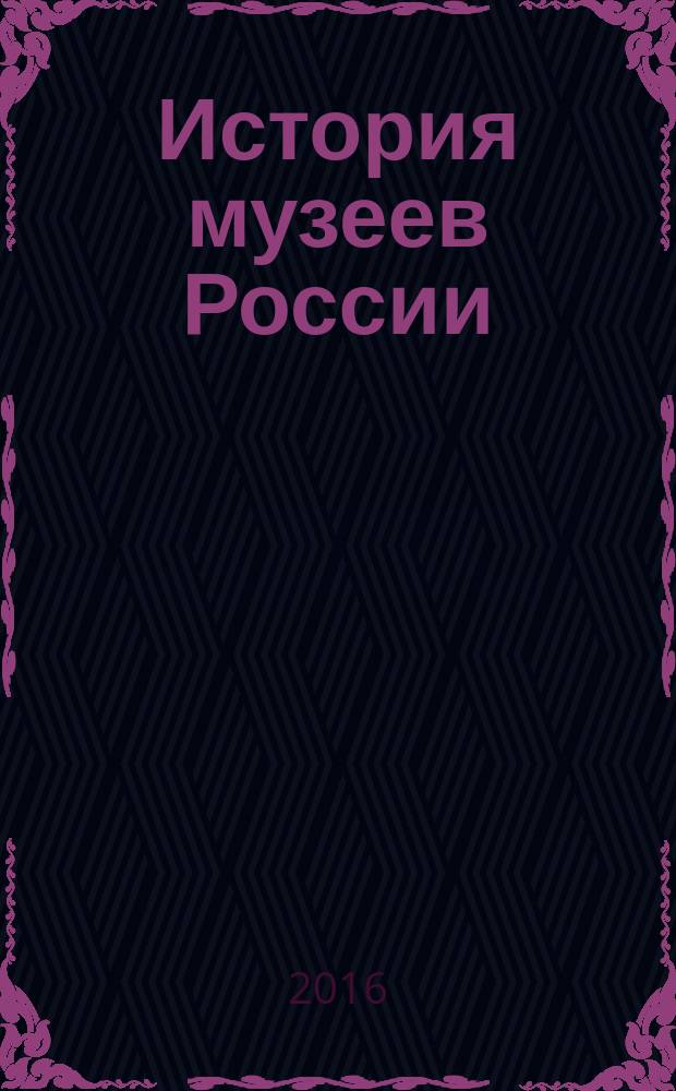История музеев России : учебное пособие : для студентов по направлениям подготовки "Музеология и охрана объектов культурного и природного наследия", "История", "Регионоведение России"