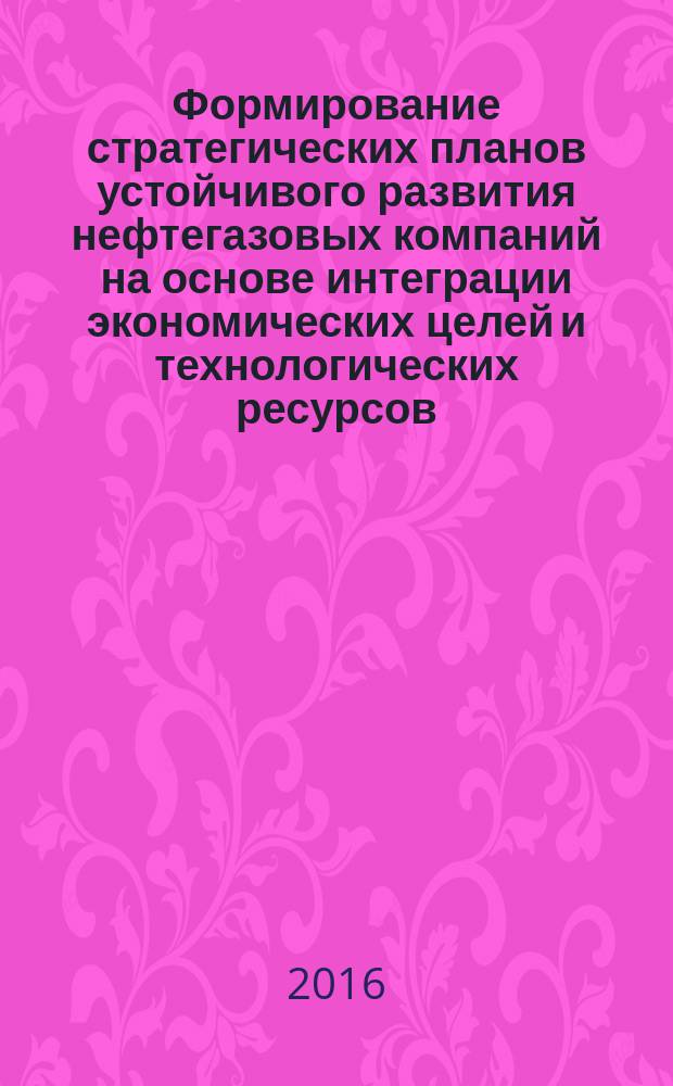Формирование стратегических планов устойчивого развития нефтегазовых компаний на основе интеграции экономических целей и технологических ресурсов : автореферат дис. на соиск. уч. степ. доктора экономических наук : специальность 08.00.05 <Экономика и управление народным хозяйством>