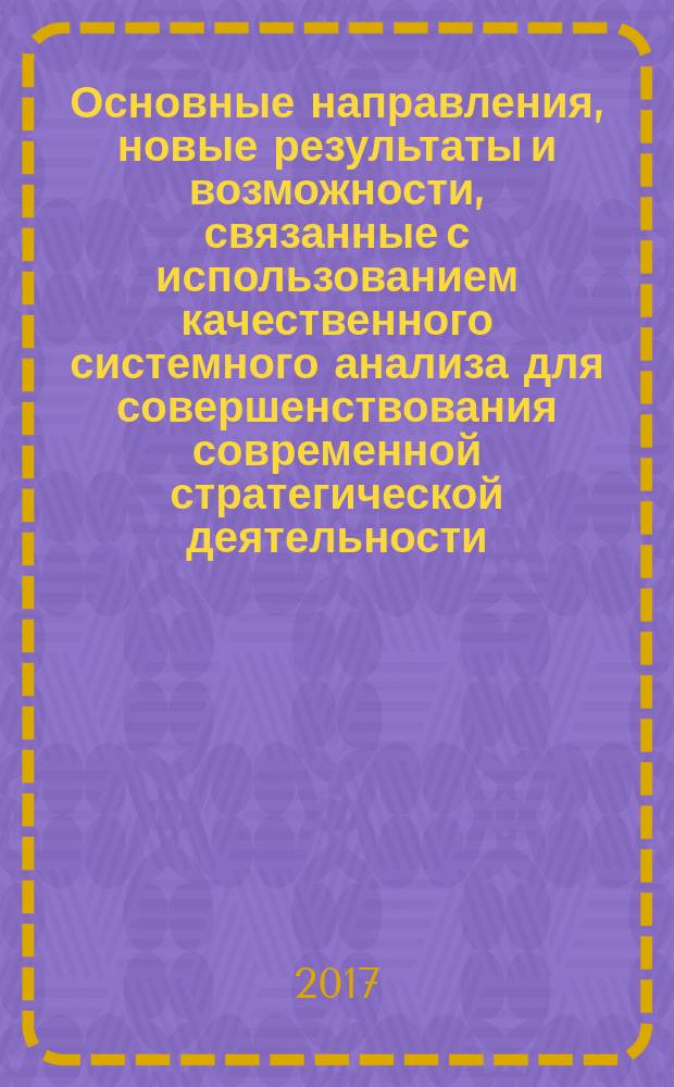 Основные направления, новые результаты и возможности, связанные с использованием качественного системного анализа для совершенствования современной стратегической деятельности : сборник статей