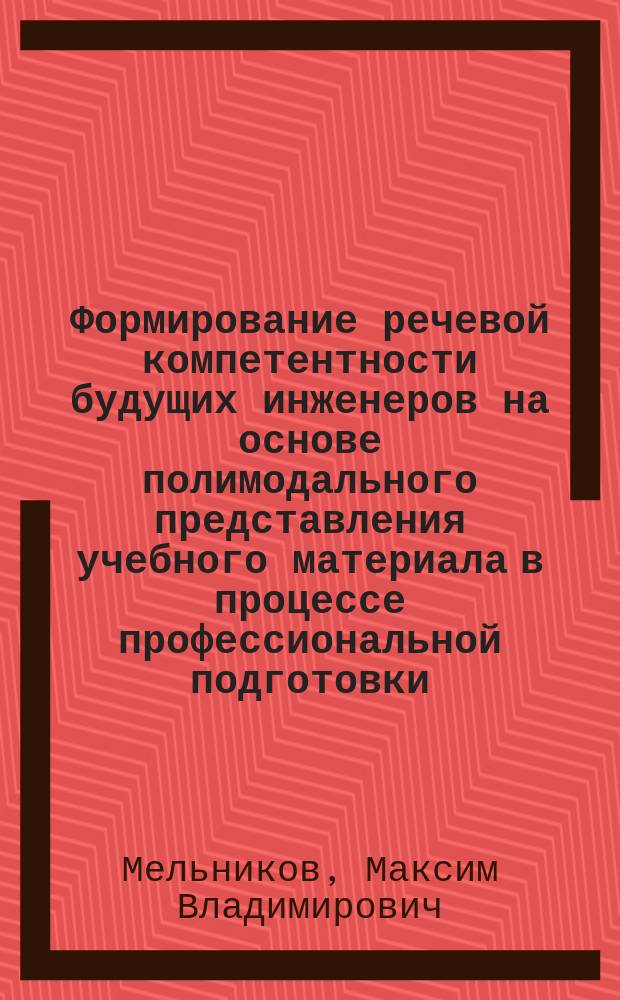 Формирование речевой компетентности будущих инженеров на основе полимодального представления учебного материала в процессе профессиональной подготовки (на примере английского языка) : автореферат дис. на соиск. уч. степ. кандидата педагогических наук : специальность 13.00.08 <Теория и методика профессионального образования>