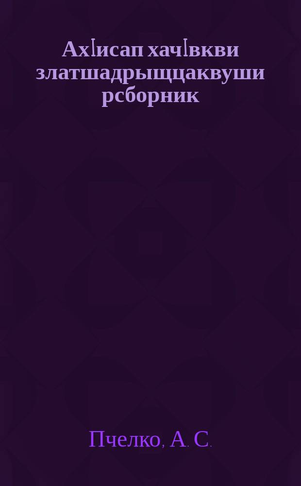 АхIисап хачIвкви златшадрыщцаквуши рсборник : ЧАО рОблОНО йыдрыбагъят. Ч. 2