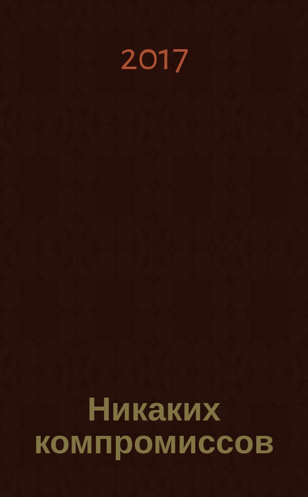 Никаких компромиссов : беспроигрышные бизнес-переговоры с высокими ставками