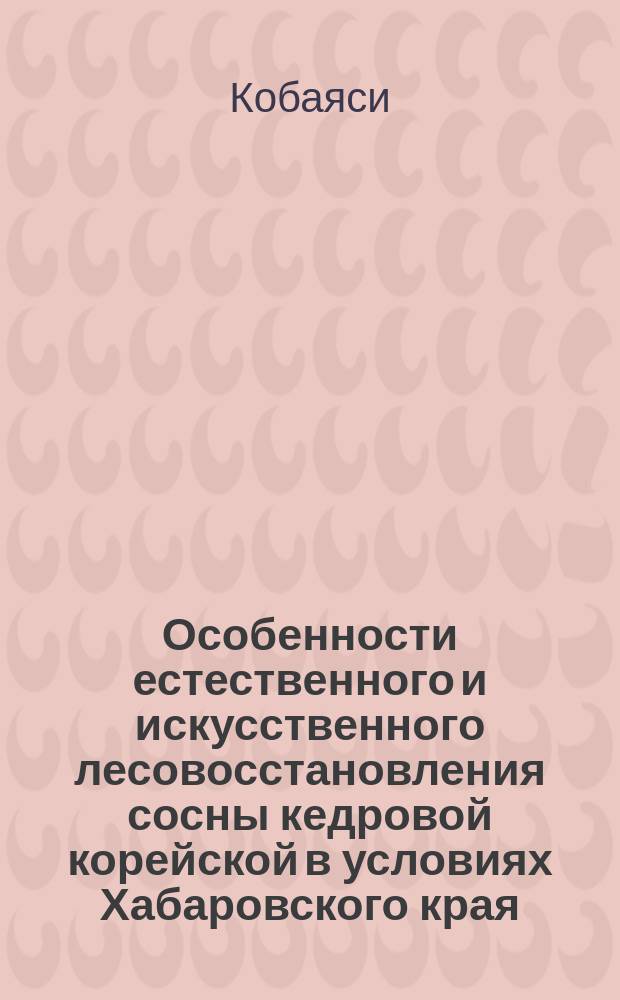 Особенности естественного и искусственного лесовосстановления сосны кедровой корейской в условиях Хабаровского края : автореферат дис. на соиск. уч. степ. кандидата сельскохозяйственных наук : специальность 06.03.01 <Лесные культуры, селекция, семеноводство>