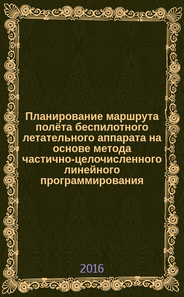 Планирование маршрута полёта беспилотного летательного аппарата на основе метода частично-целочисленного линейного программирования : автореферат дис. на соиск. уч. степ. кандидата технических наук : специальность 05.13.01 <Системный анализ, управление и обработка информации>