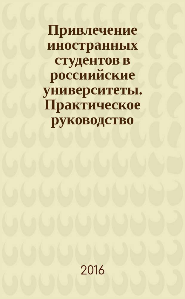 Привлечение иностранных студентов в россиийские университеты. Практическое руководство : монография