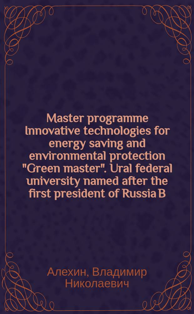 Master programme Innovative technologies for energy saving and environmental protection "Green master". Ural federal university named after the first president of Russia B. N. Yeltsin : compendium : developed in the framework of the TEMPUS project 530620-TEMPUS-1-2012-IT-TEMPUS-JPCR "LLL training and master in innovative technologies for energy saving and environmental control for Russian universities, involving stakeholders - GreenMA"