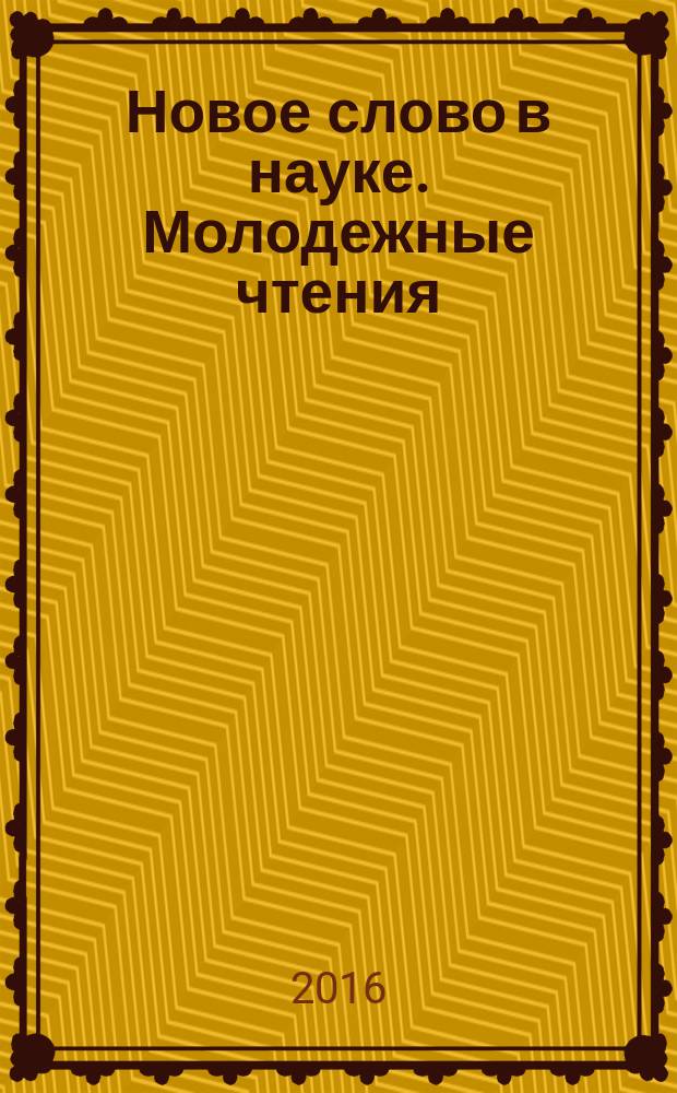 Новое слово в науке. Молодежные чтения : сборник научных трудов по материалам всероссийской научно-практической конференции (г. Ставрополь, 15 марта 2016 года)