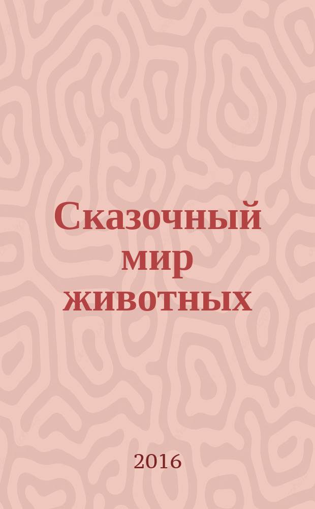 Сказочный мир животных : сказки : для детей среднего и старшего школьного возраста