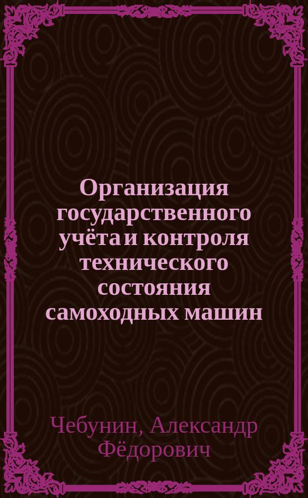 Организация государственного учёта и контроля технического состояния самоходных машин : учебное пособие : для студентов вузов по специальности 23.05.01 Наземные транспортно-технологические средства, а также по направлению подготовки 23.03.03 Эксплуатация транспортно-технологических машин и комплексов