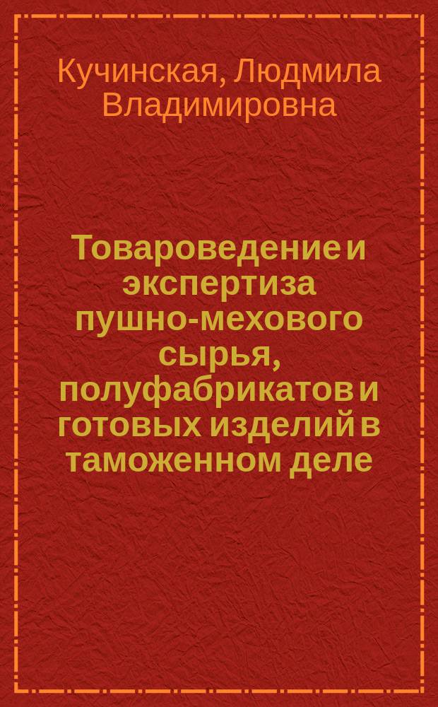 Товароведение и экспертиза пушно-мехового сырья, полуфабрикатов и готовых изделий в таможенном деле : учебное пособие : для студентов Российской таможенной академии