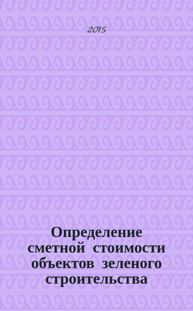 Определение сметной стоимости объектов зеленого строительства : методическое пособие