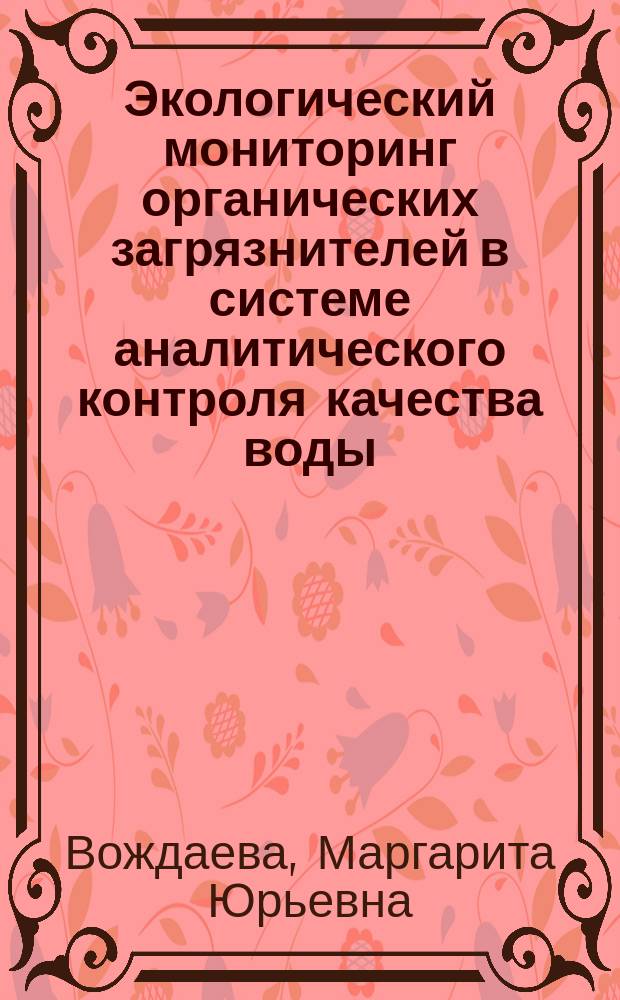 Экологический мониторинг органических загрязнителей в системе аналитического контроля качества воды : монография