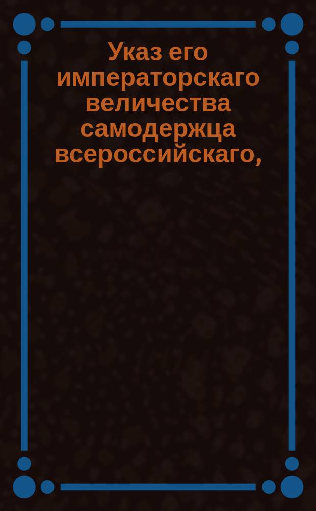 Указ его императорскаго величества самодержца всероссийскаго, : О рассылке именного указа о прибавке платежа прогонных за почтовых лошадей денег