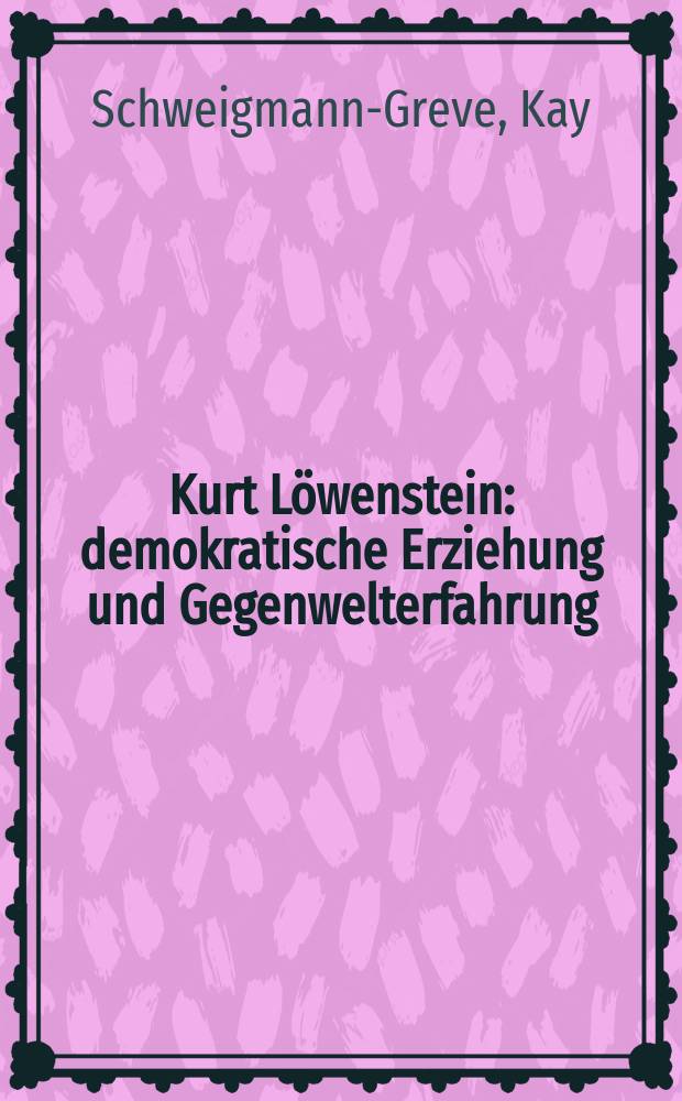 Kurt Löwenstein : demokratische Erziehung und Gegenwelterfahrung = Курт Лёвенштайн: демократическое воспитание и опыт мирного противостояния
