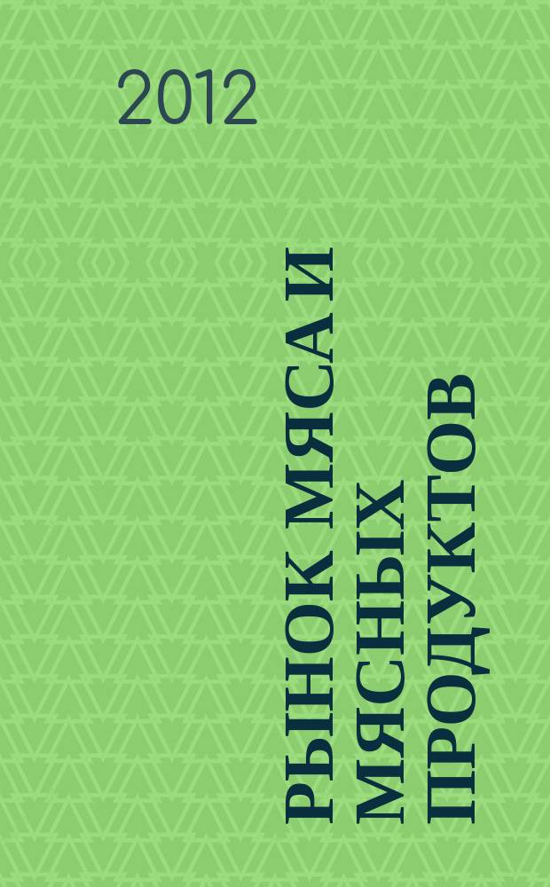 Рынок мяса и мясных продуктов : информационное обозрение. 2012, № 10