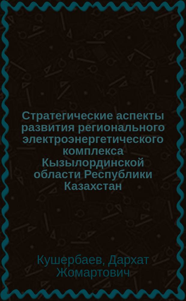 Стратегические аспекты развития регионального электроэнергетического комплекса Кызылординской области Республики Казахстан : монография