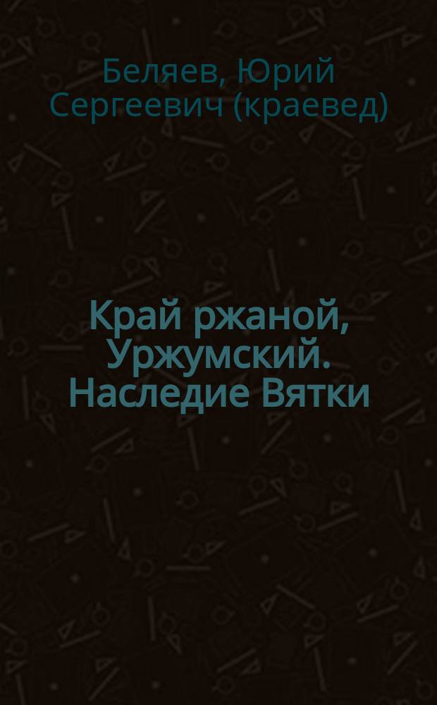 Край ржаной, Уржумский. Наследие Вятки