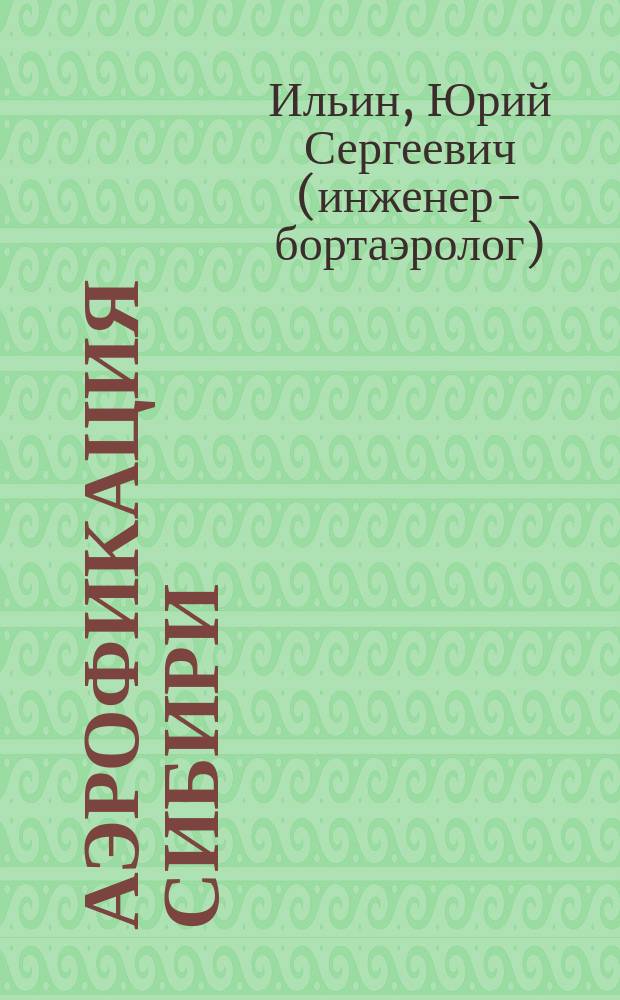 Аэрофикация Сибири: от взлета до падения : летчикам - первооткрывателям сибирских и арктических авиатрасс, посвящается