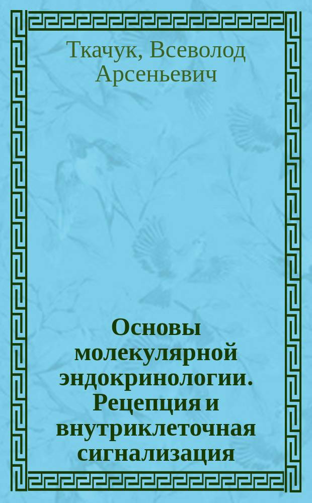 Основы молекулярной эндокринологии. Рецепция и внутриклеточная сигнализация : учебное пособие : для использования в учебном процессе образовательных учреждений, реализующих программы высшего образования по направлениям подготовки 31.05.01 "Лечебное дело", 32.05.01 "Медико-профилактическое дело", 31.05.03 "Стоматология" (уровень специалитета)