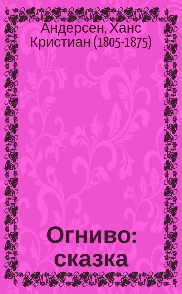 Огниво : сказка : для чтения взрослыми детям