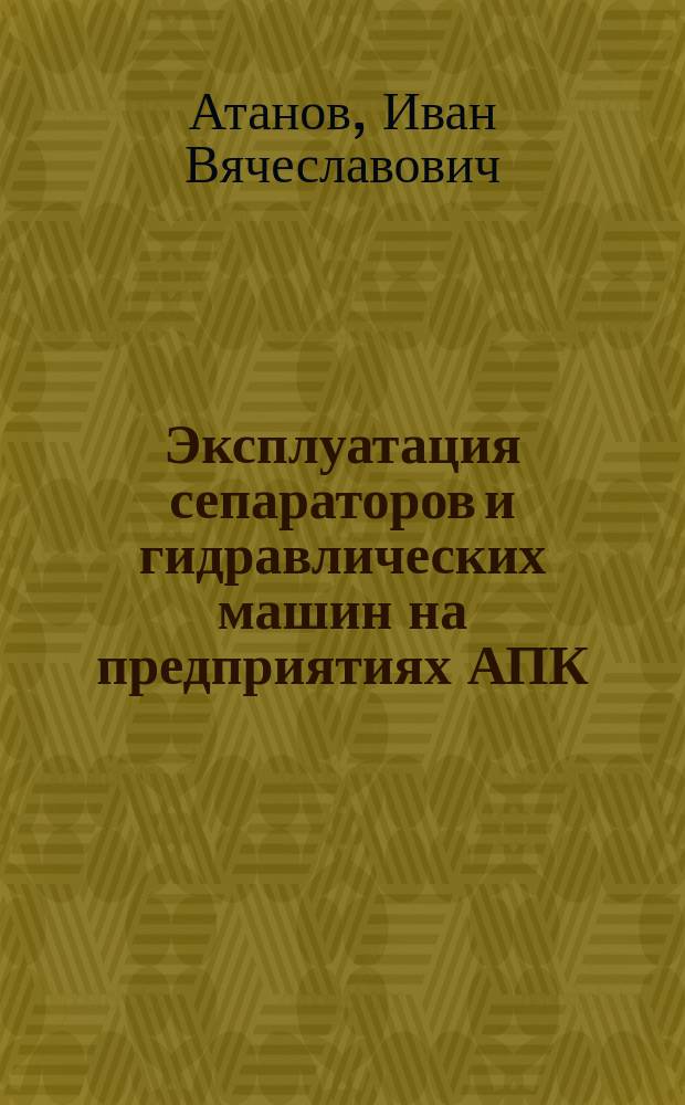 Эксплуатация сепараторов и гидравлических машин на предприятиях АПК : учебное пособие для практической подготовки студентов высших учебных заведений