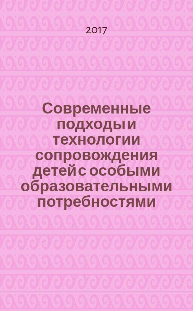 Современные подходы и технологии сопровождения детей с особыми образовательными потребностями : сборник материалов Всероссийской научно-практической конференции с международным участием для студентов, магистрантов, аспирантов, преподавателей, специалистов, семей (родителей и детей с ОВЗ), (23-25 марта 2017 г., г. Пермь)
